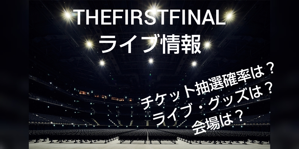 THEFIRSTFINALライブの情報チケット抽選確立は野タイトルと会場のピアアリーナMMの画像